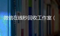 微信在线秒回收工作室（微信在线秒回收app）